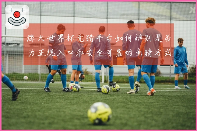 烽火世界杯竞猜平台如何辨别是否为正规入口和安全可靠的竞猜方式