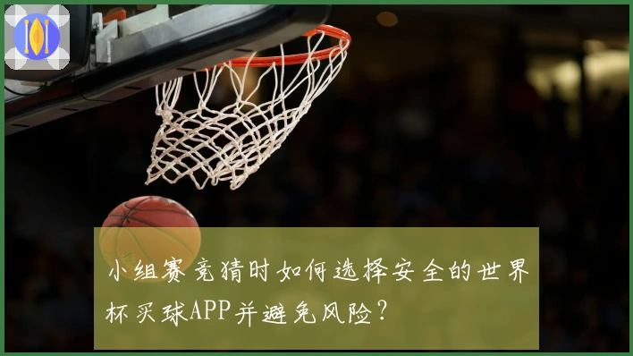 小组赛竞猜时如何选择安全的世界杯买球APP并避免风险？