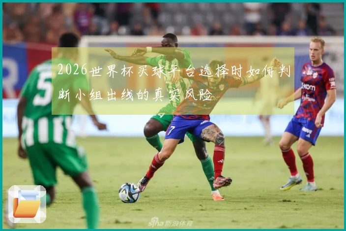 2026世界杯买球平台选择时如何判断小组出线的真实风险