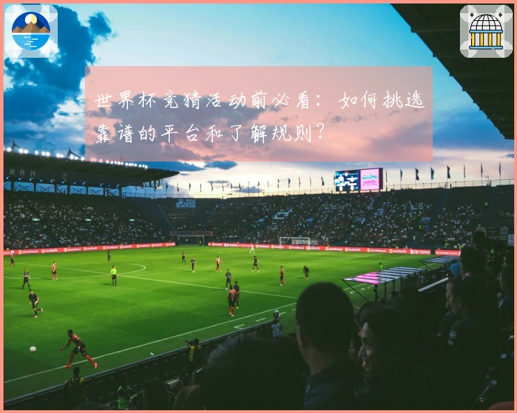 世界杯竞猜活动前必看：如何挑选靠谱的平台和了解规则？