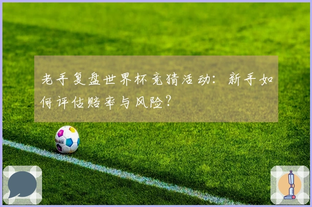 老手复盘世界杯竞猜活动：新手如何评估赔率与风险？