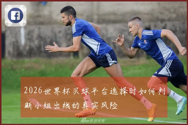 2026世界杯买球平台选择时如何判断小组出线的真实风险